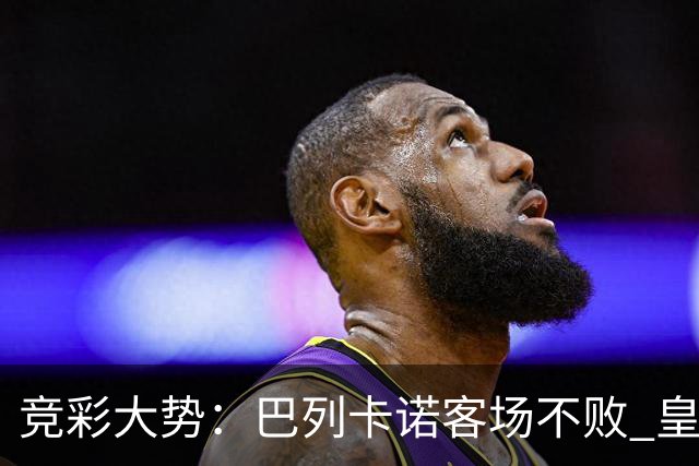 竞彩大势：巴列卡诺客场不败 皇马有望主场完胜
