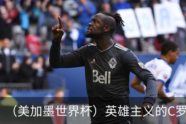 （美加墨世界杯）英雄主义的C罗，世界杯没有“加时”